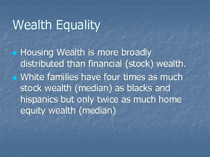 Wealth Equality n n Housing Wealth is more broadly distributed than financial (stock) wealth.