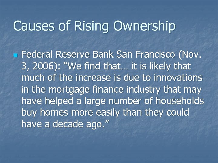 Causes of Rising Ownership n Federal Reserve Bank San Francisco (Nov. 3, 2006): “We