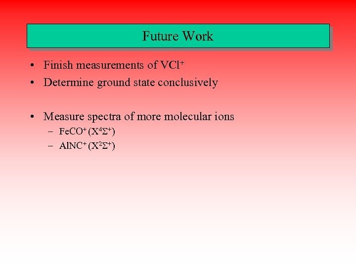 Future Work • Finish measurements of VCl+ • Determine ground state conclusively • Measure