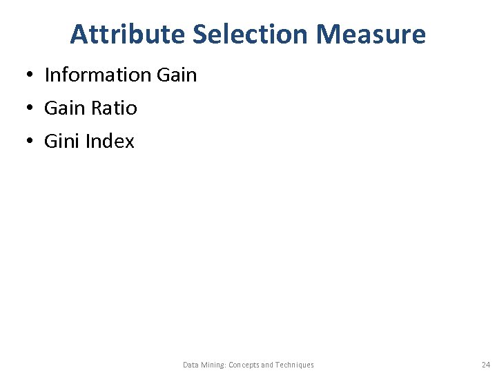 Attribute Selection Measure • Information Gain • Gain Ratio • Gini Index Data Mining: