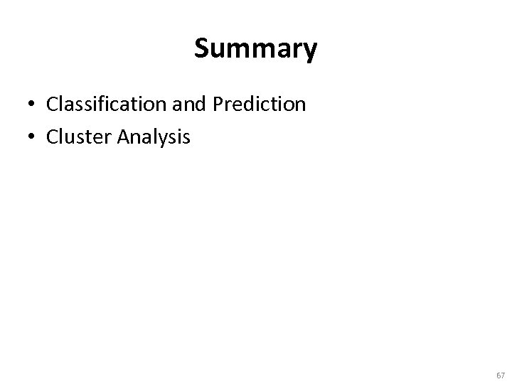 Summary • Classification and Prediction • Cluster Analysis 67 