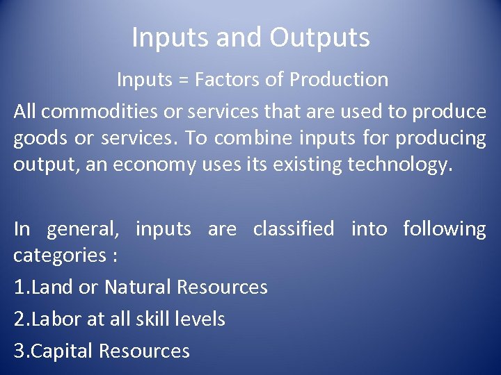 Inputs and Outputs Inputs = Factors of Production All commodities or services that are