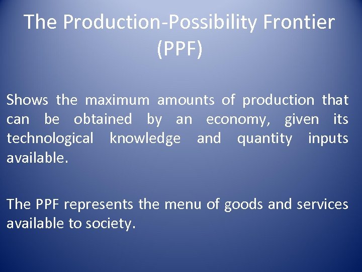 The Production-Possibility Frontier (PPF) Shows the maximum amounts of production that can be obtained