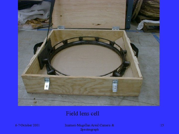Field lens cell 6 -7 October 2001 Inamori-Magellan Areal Camera & Spectrograph 15 