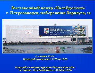 Выставочный центр «Калейдоскоп» г. Петрозаводск, набережная Варкауса, 12 8 – 9 июня 2010 г.