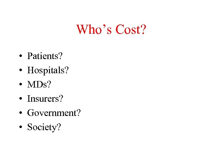 Who’s Cost? • • • Patients? Hospitals? MDs? Insurers? Government? Society? 