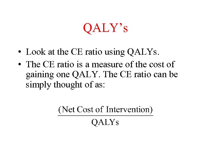 QALY’s • Look at the CE ratio using QALYs. • The CE ratio is
