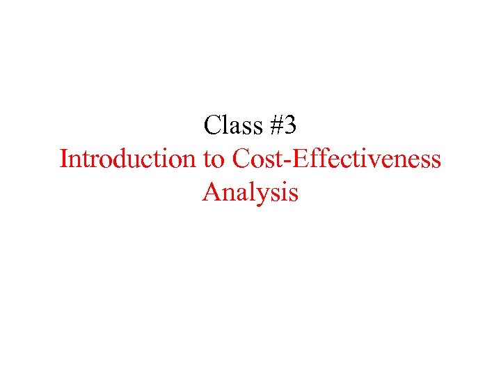 Class #3 Introduction to Cost-Effectiveness Analysis 