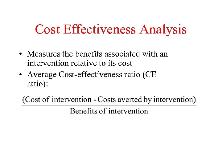 Cost Effectiveness Analysis • Measures the benefits associated with an intervention relative to its