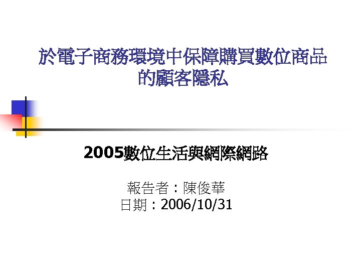 於電子商務環境中保障購買數位商品 的顧客隱私 2005數位生活與網際網路 報告者 : 陳俊華 日期 : 2006/10/31 