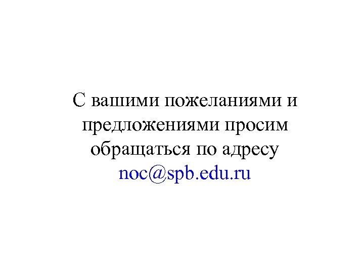 С вашими пожеланиями и предложениями просим обращаться по адресу noc@spb. edu. ru 