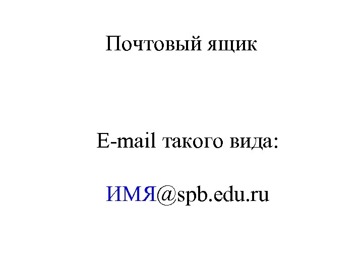 Почтовый ящик E-mail такого вида: ИМЯ@spb. edu. ru 