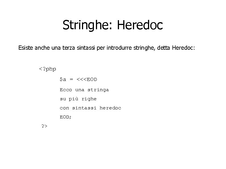 Stringhe: Heredoc Esiste anche una terza sintassi per introdurre stringhe, detta Heredoc: <? php