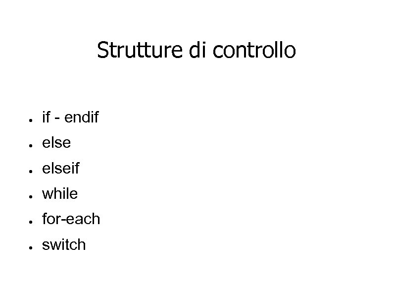 Strutture di controllo ● if - endif ● elseif ● while ● for-each ●