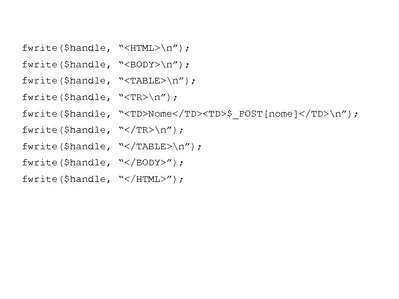 fwrite($handle, “<HTML>n”); fwrite($handle, “<BODY>n”); fwrite($handle, “<TABLE>n”); fwrite($handle, “<TR>n”); fwrite($handle, “<TD>Nome</TD><TD>$_POST[nome]</TD>n”); fwrite($handle, “</TR>n”); fwrite($handle, “</TABLE>n”);