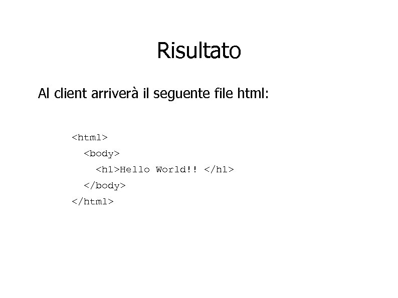 Risultato Al client arriverà il seguente file html: <html> <body> <h 1>Hello World!! </h