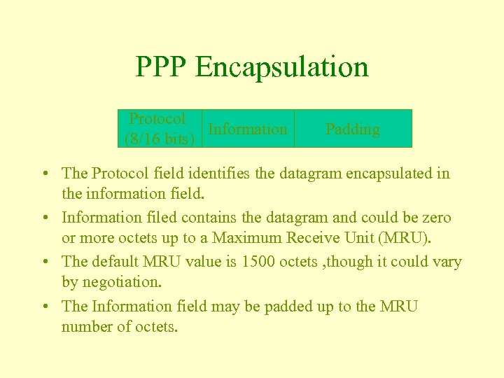 PPP Encapsulation Protocol Information (8/16 bits) Padding • The Protocol field identifies the datagram