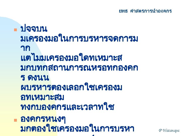 ยทธ ศาสตรการนำองคกร n n ปจจบน มเครองมอในการบรหารจดการม าก แตไมมเครองมอใดทเหมาะส มกบทกสถานการณหรอทกองคก ร ดงนน ผบรหารตองเลอกใชเครองม อทเหมาะสม ทงกบองคกรและเวลาทใช