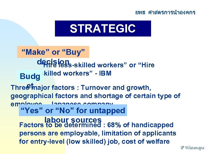 ยทธ ศาสตรการนำองคกร STRATEGIC CHOICES “Make” or “Buy” decision “Hire less-skilled workers” or “Hire Budgskilled