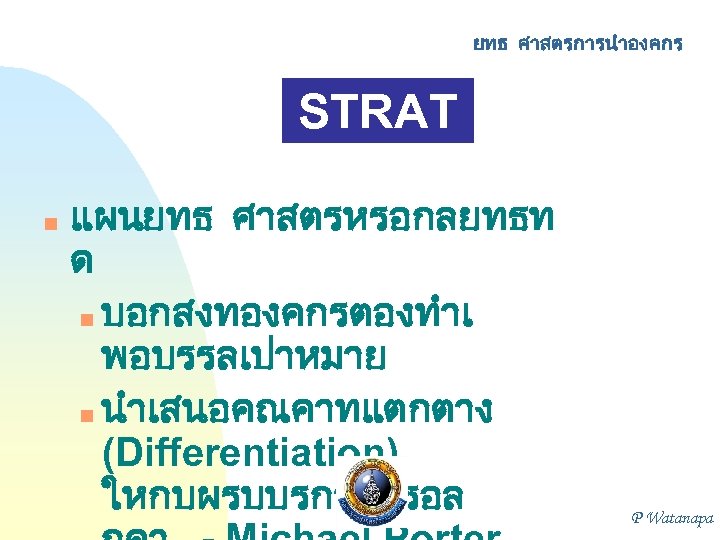 ยทธ ศาสตรการนำองคกร STRAT EGY n แผนยทธ ศาสตรหรอกลยทธท ด n บอกสงทองคกรตองทำเ พอบรรลเปาหมาย n นำเสนอคณคาทแตกตาง (Differentiation)