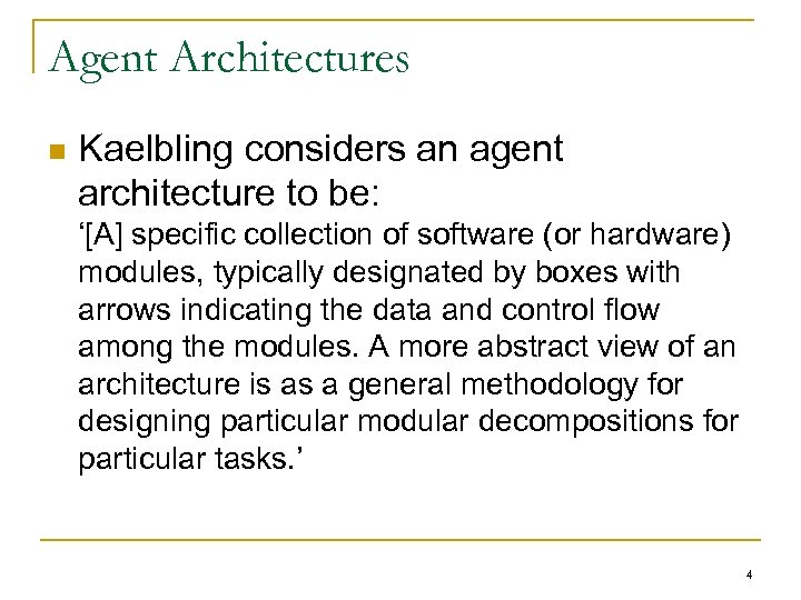 Agent Architectures n Kaelbling considers an agent architecture to be: ‘[A] specific collection of