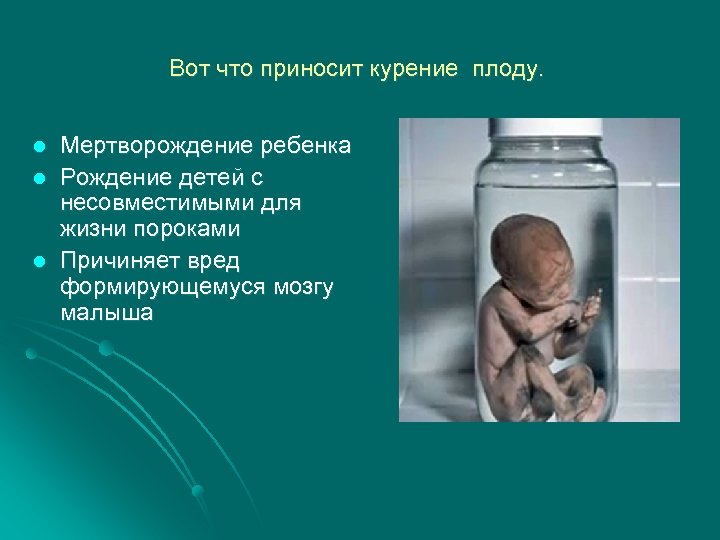 Вот что приносит курение плоду. l l l Мертворождение ребенка Рождение детей с несовместимыми