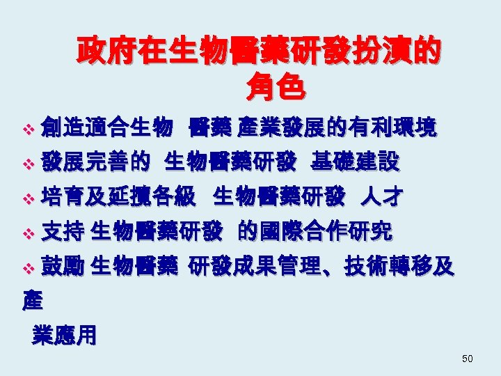 政府在生物醫藥研發扮演的 角色 v 創造適合生物 v 發展完善的 醫藥 產業發展的有利環境 生物醫藥研發 基礎建設 v 培育及延攬各級 生物醫藥研發 人才