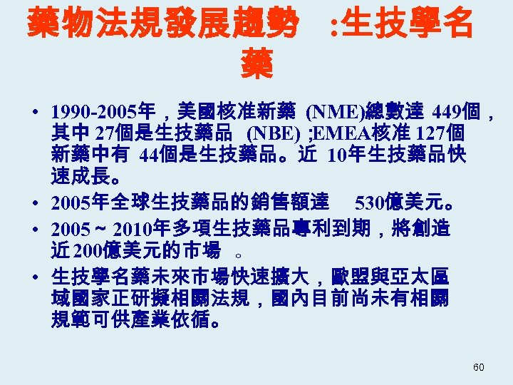 藥物法規發展趨勢 : 生技學名 藥 • 1990 -2005年，美國核准新藥 (NME)總數達 449個， 其中 27個是生技藥品 (NBE)； EMEA核准 127個