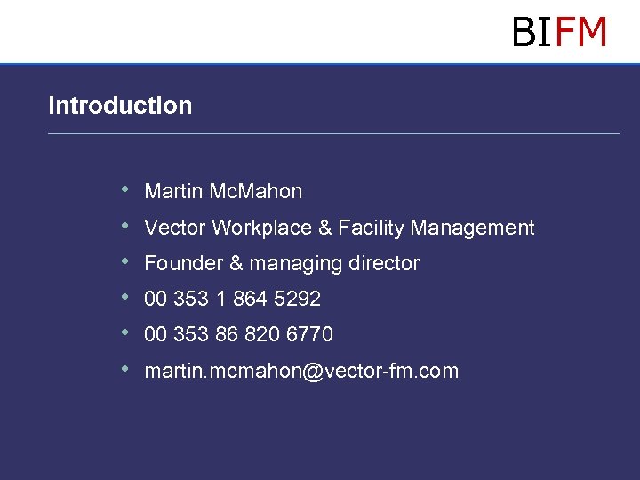 BIFM Introduction • • • Martin Mc. Mahon Vector Workplace & Facility Management Founder