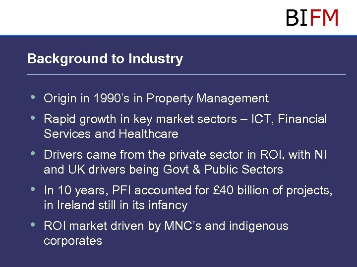 BIFM Background to Industry • Origin in 1990’s in Property Management • Rapid growth