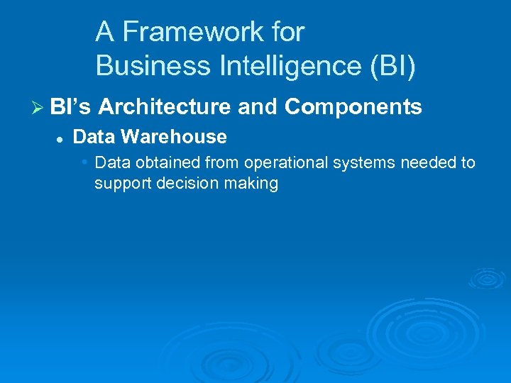 A Framework for Business Intelligence (BI) Ø BI’s Architecture and Components l Data Warehouse