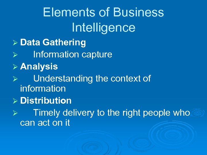 Elements of Business Intelligence Ø Data Gathering Information capture Ø Analysis Ø Understanding the