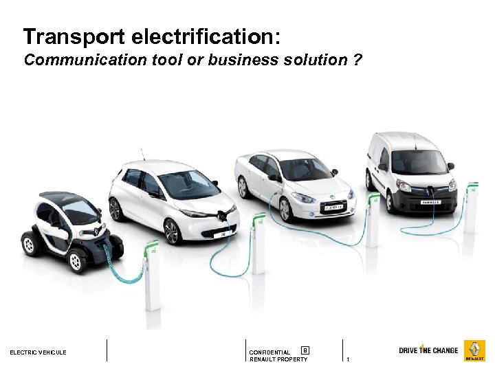 Transport electrification: Communication tool or business solution ? ELECTRIC VEHICULE B CONFIDENTIAL RENAULT PROPERTY