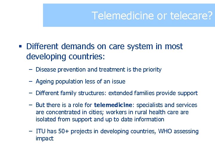 Telemedicine or telecare? § Different demands on care system in most developing countries: –