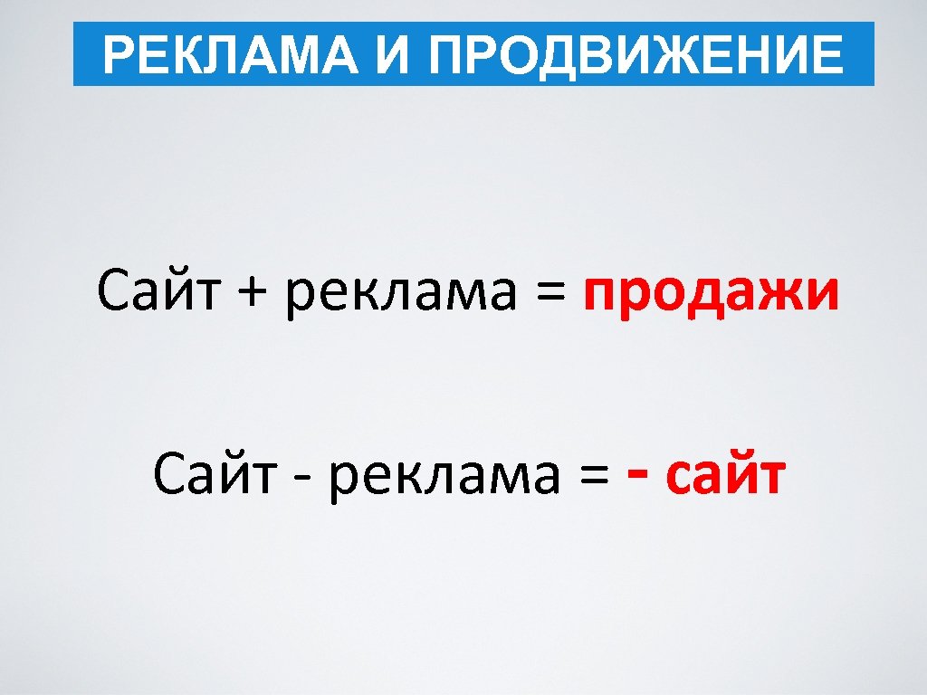 РЕКЛАМА И ПРОДВИЖЕНИЕ Сайт + реклама = продажи Сайт - реклама = - сайт