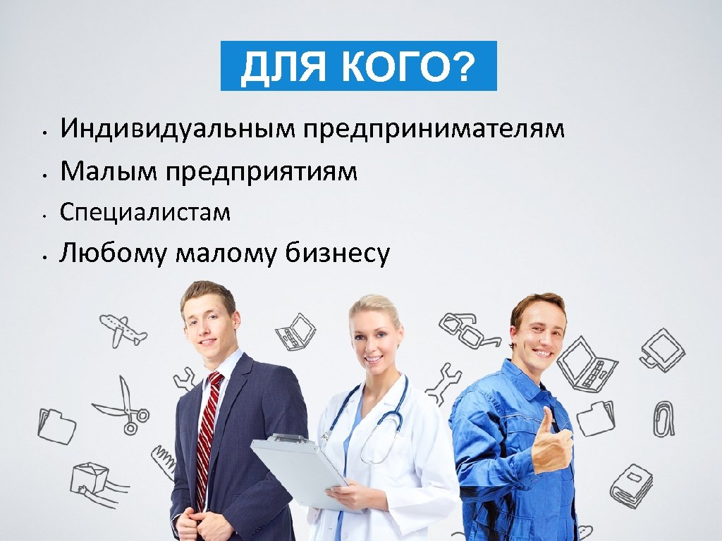 ДЛЯ КОГО? • Индивидуальным предпринимателям Малым предприятиям • Специалистам • Любому малому бизнесу •