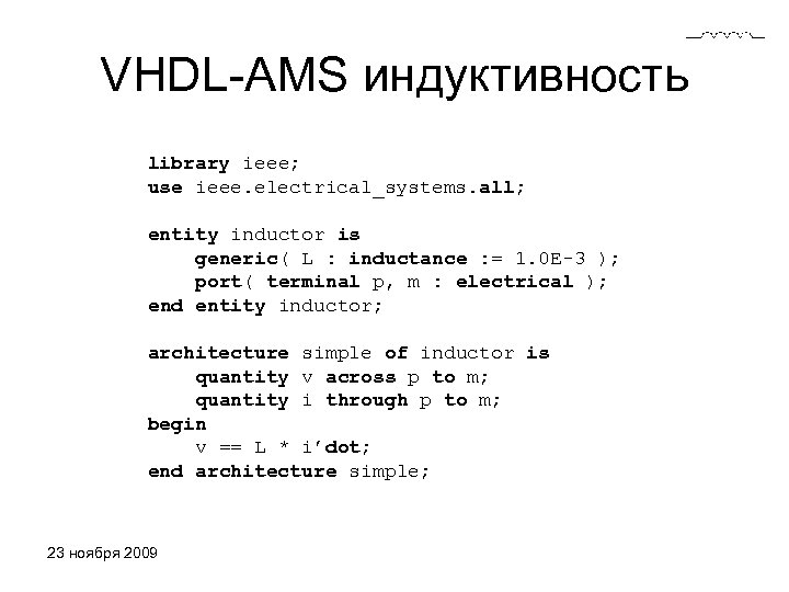VHDL-AMS индуктивность library ieee; use ieee. electrical_systems. all; entity inductor is generic( L :
