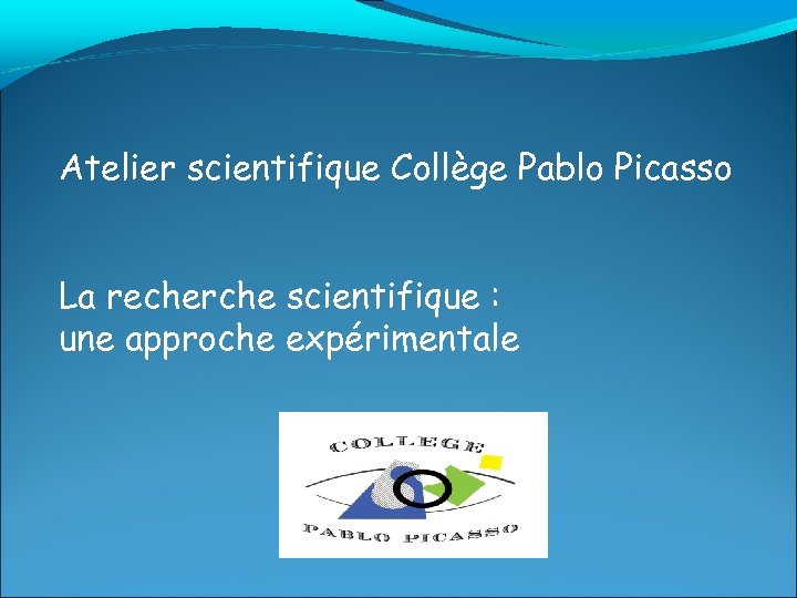 Atelier scientifique Collège Pablo Picasso La recherche scientifique : une approche expérimentale 