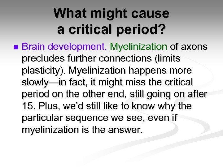 What might cause a critical period? n Brain development. Myelinization of axons precludes further