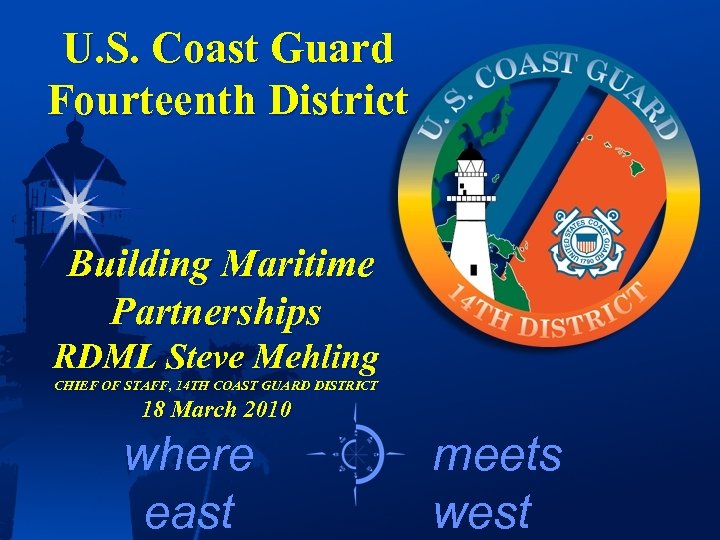 U. S. Coast Guard Fourteenth District Building Maritime Partnerships RDML Steve Mehling CHIEF OF