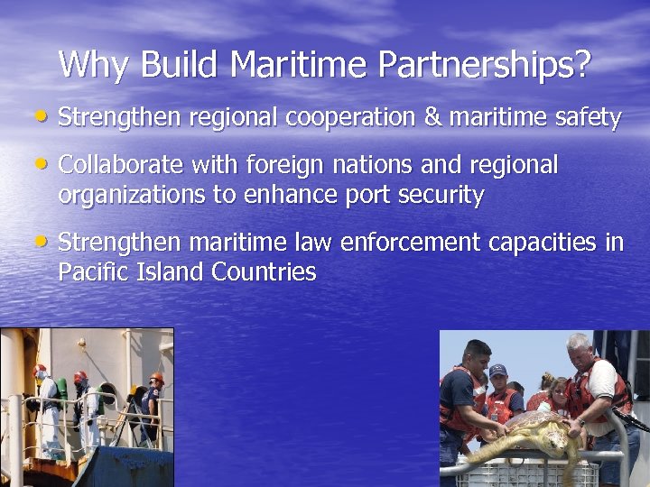 Why Build Maritime Partnerships? • Strengthen regional cooperation & maritime safety • Collaborate with