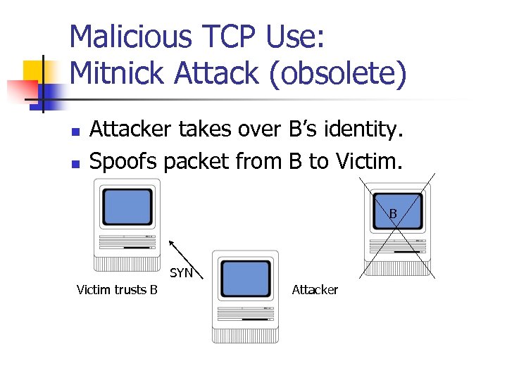 Malicious TCP Use: Mitnick Attack (obsolete) n n Attacker takes over B’s identity. Spoofs