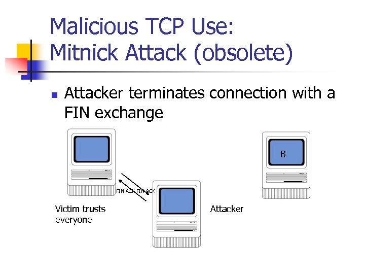 Malicious TCP Use: Mitnick Attack (obsolete) n Attacker terminates connection with a FIN exchange