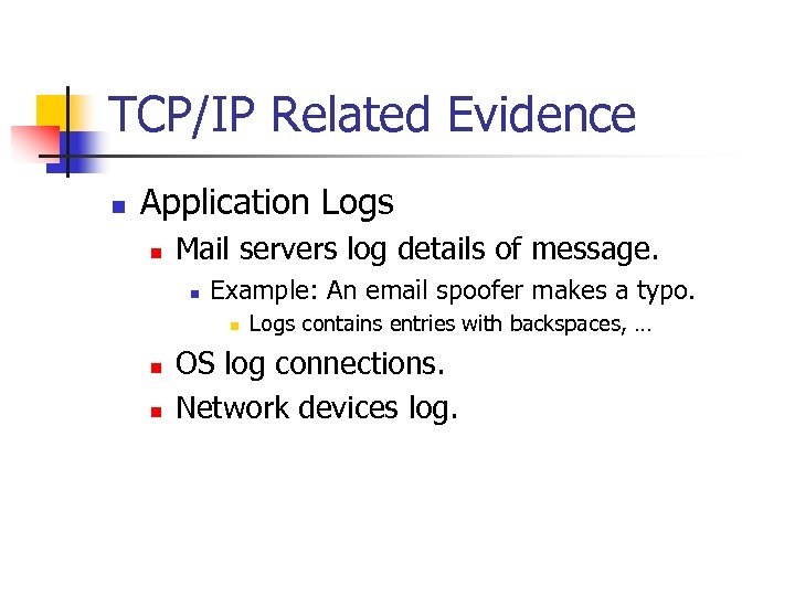 TCP/IP Related Evidence n Application Logs n Mail servers log details of message. n