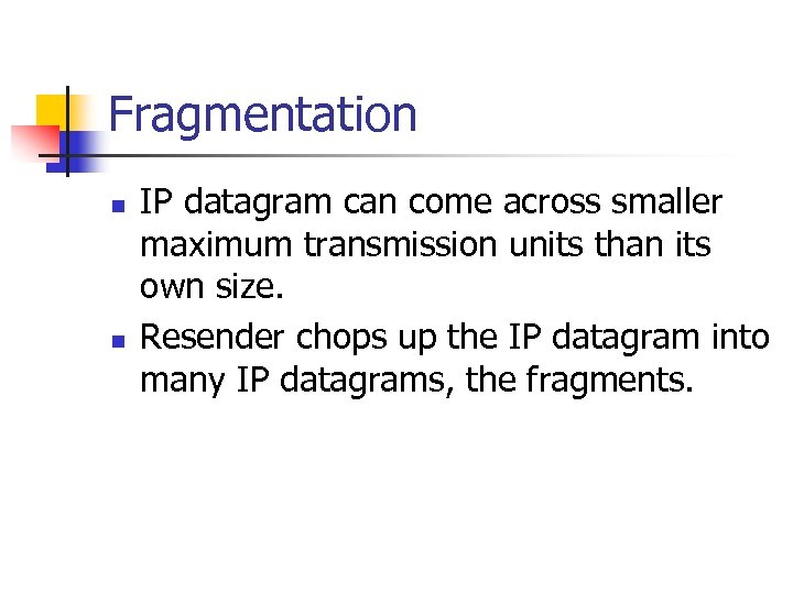 Fragmentation n n IP datagram can come across smaller maximum transmission units than its