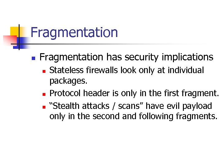 Fragmentation n Fragmentation has security implications n n n Stateless firewalls look only at