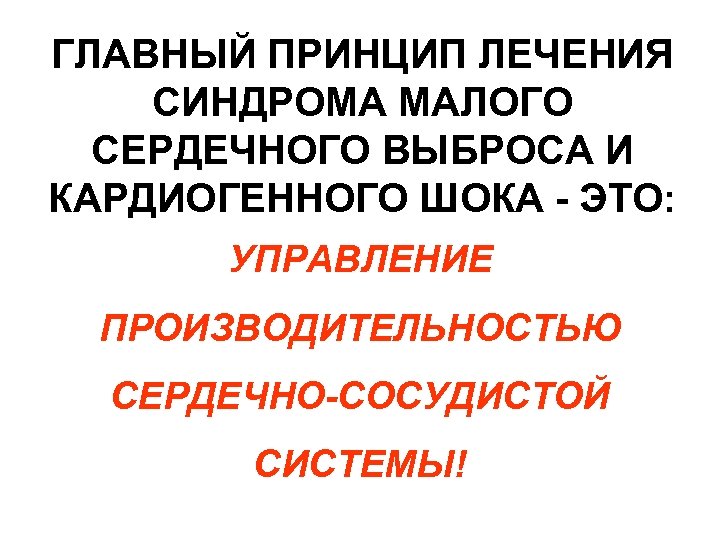 ГЛАВНЫЙ ПРИНЦИП ЛЕЧЕНИЯ СИНДРОМА МАЛОГО СЕРДЕЧНОГО ВЫБРОСА И КАРДИОГЕННОГО ШОКА - ЭТО: УПРАВЛЕНИЕ ПРОИЗВОДИТЕЛЬНОСТЬЮ