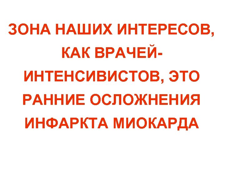 ЗОНА НАШИХ ИНТЕРЕСОВ, КАК ВРАЧЕЙИНТЕНСИВИСТОВ, ЭТО РАННИЕ ОСЛОЖНЕНИЯ ИНФАРКТА МИОКАРДА 