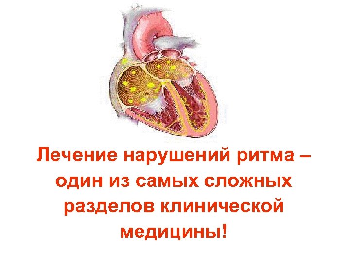 Лечение нарушений ритма – один из самых сложных разделов клинической медицины! 
