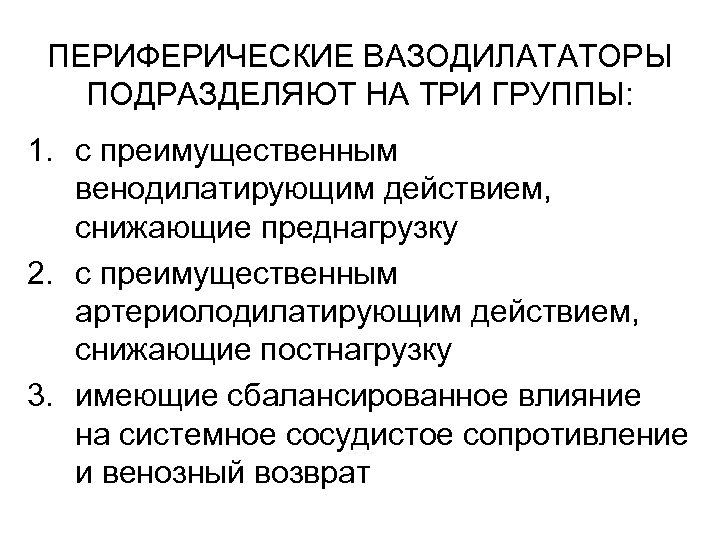 ПЕРИФЕРИЧЕСКИЕ ВАЗОДИЛАТАТОРЫ ПОДРАЗДЕЛЯЮТ НА ТРИ ГРУППЫ: 1. с преимущественным венодилатирующим действием, снижающие преднагрузку 2.